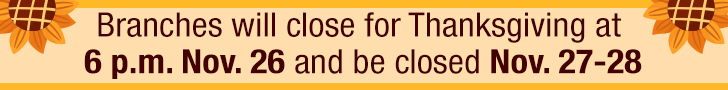 Branches will close for Thanksgiving at 6 p.m. Nov. 26 and be closed Nov. 27–28.